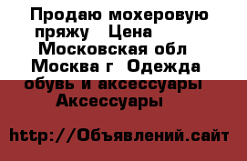 Продаю мохеровую пряжу › Цена ­ 150 - Московская обл., Москва г. Одежда, обувь и аксессуары » Аксессуары   